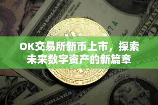 OK交易所新币上市，探索未来数字资产的新篇章