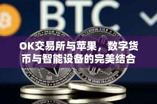 OK交易所与苹果，数字货币与智能设备的完美结合