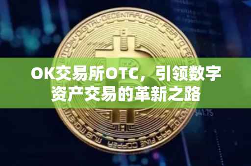 OK交易所OTC，引领数字资产交易的革新之路