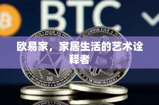 欧易家，家居生活的艺术诠释者