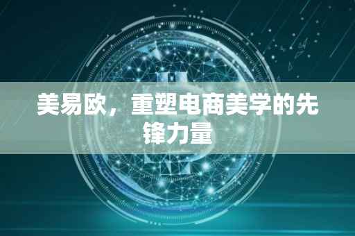美易欧，重塑电商美学的先锋力量