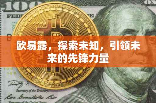 欧易露，探索未知，引领未来的先锋力量
