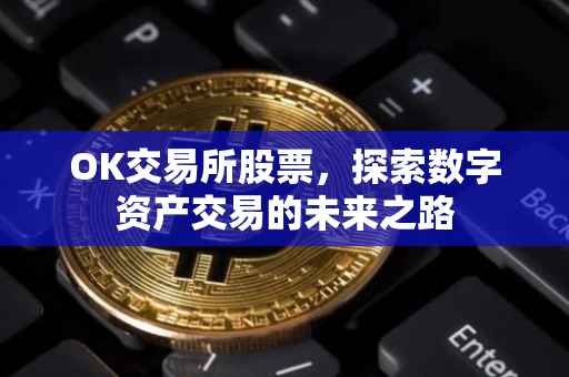 OK交易所股票，探索数字资产交易的未来之路
