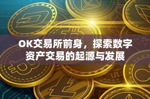 OK交易所前身，探索数字资产交易的起源与发展