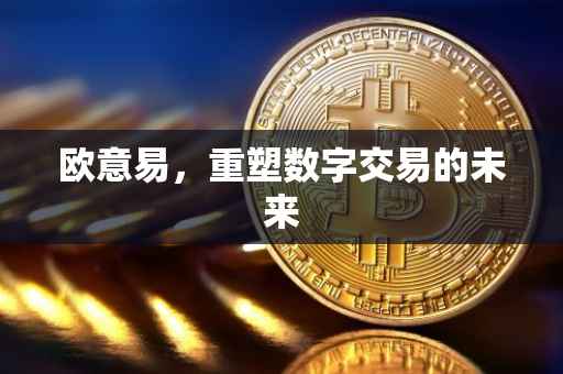 欧意易，重塑数字交易的未来