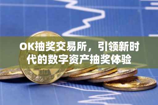 OK抽奖交易所，引领新时代的数字资产抽奖体验
