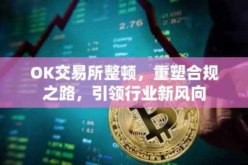 OK交易所整顿，重塑合规之路，引领行业新风向