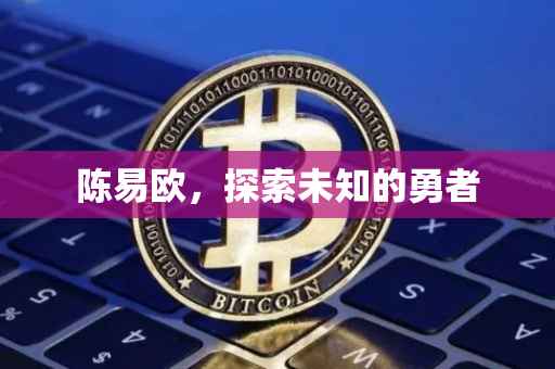 陈易欧，探索未知的勇者