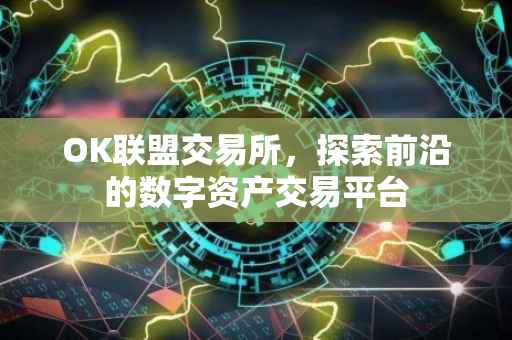 OK联盟交易所，探索前沿的数字资产交易平台