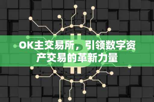 OK主交易所，引领数字资产交易的革新力量