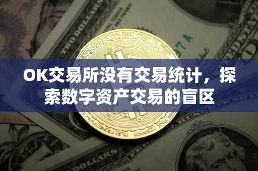 OK交易所没有交易统计，探索数字资产交易的盲区