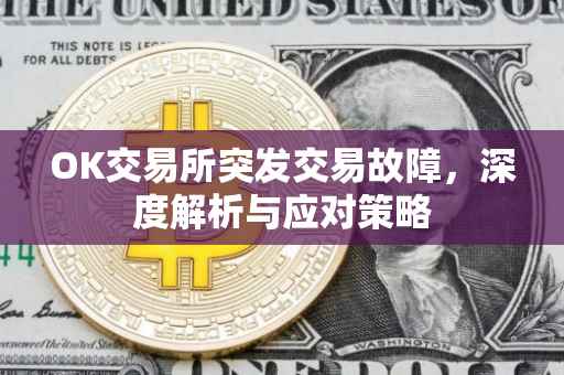 OK交易所突发交易故障，深度解析与应对策略