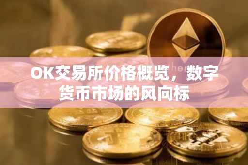 OK交易所价格概览，数字货币市场的风向标