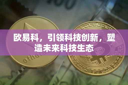 欧易科，引领科技创新，塑造未来科技生态