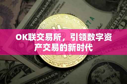 OK联交易所，引领数字资产交易的新时代