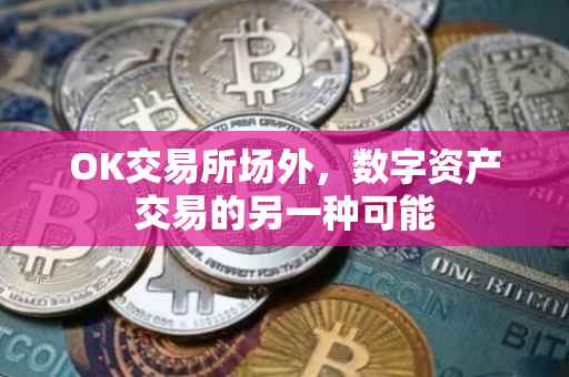 OK交易所场外，数字资产交易的另一种可能