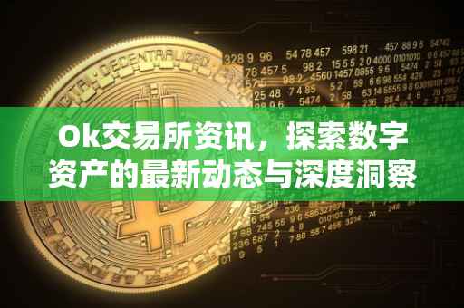 Ok交易所资讯，探索数字资产的最新动态与深度洞察