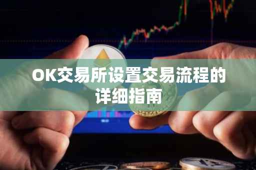OK交易所设置交易流程的详细指南