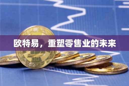 欧特易，重塑零售业的未来
