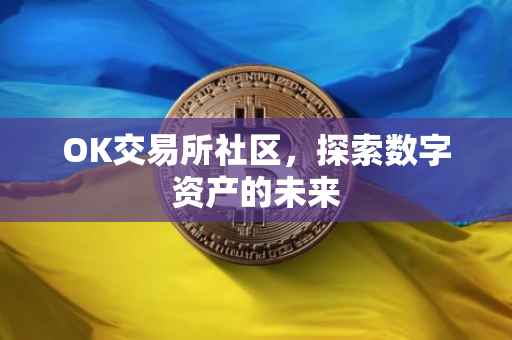 OK交易所社区，探索数字资产的未来