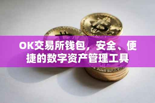 OK交易所钱包，安全、便捷的数字资产管理工具