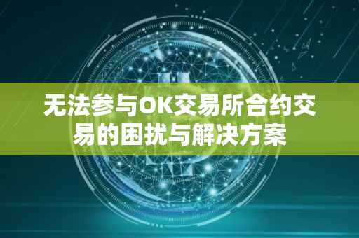 无法参与OK交易所合约交易的困扰与解决方案