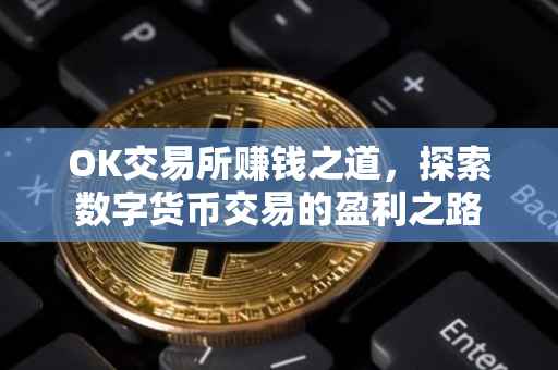 OK交易所赚钱之道，探索数字货币交易的盈利之路