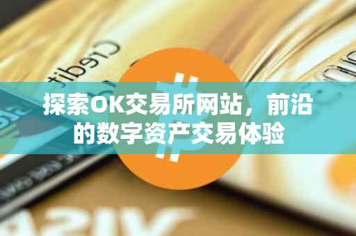 探索OK交易所网站，前沿的数字资产交易体验