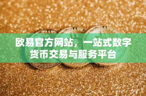 欧易官方网站，一站式数字货币交易与服务平台