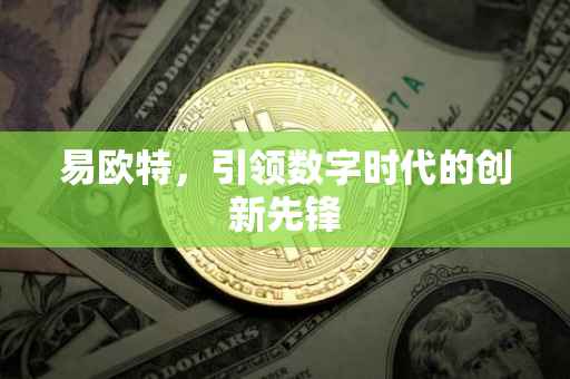 易欧特，引领数字时代的创新先锋