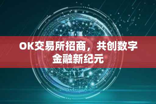 OK交易所招商，共创数字金融新纪元