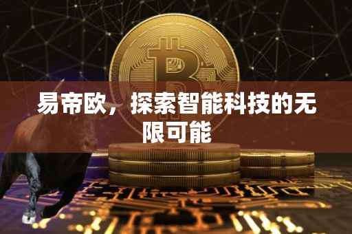易帝欧，探索智能科技的无限可能