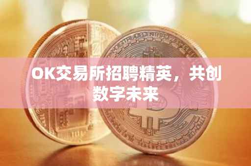 OK交易所招聘精英，共创数字未来