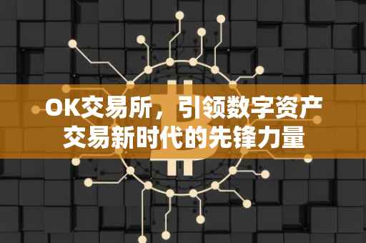 OK交易所，引领数字资产交易新时代的先锋力量