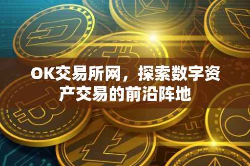 OK交易所网，探索数字资产交易的前沿阵地