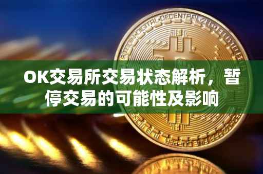 OK交易所交易状态解析，暂停交易的可能性及影响