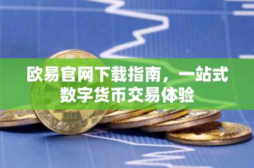 欧易官网下载指南，一站式数字货币交易体验