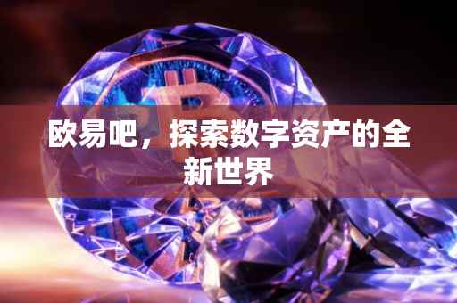 欧易吧，探索数字资产的全新世界
