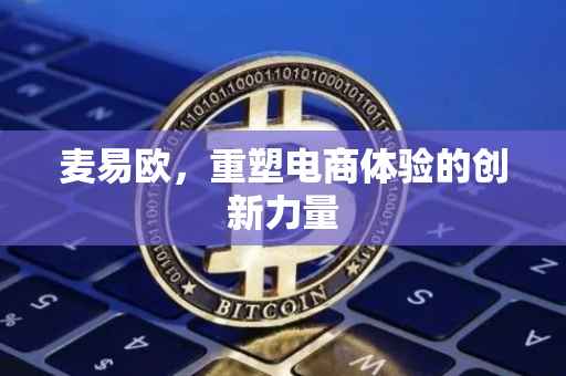 麦易欧，重塑电商体验的创新力量