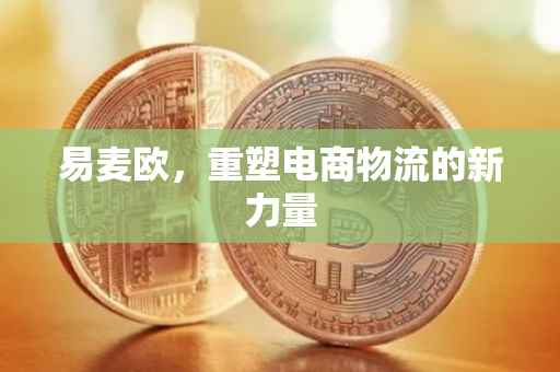易麦欧，重塑电商物流的新力量