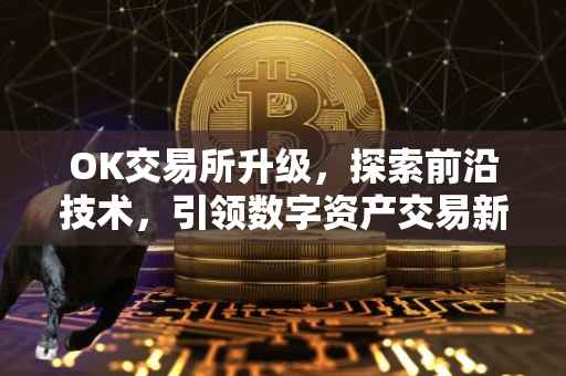 OK交易所升级，探索前沿技术，引领数字资产交易新时代