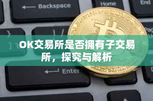 OK交易所是否拥有子交易所，探究与解析