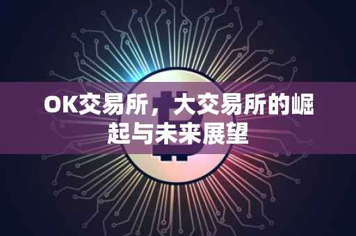 OK交易所，大交易所的崛起与未来展望