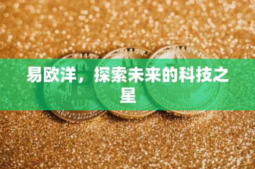 易欧洋，探索未来的科技之星
