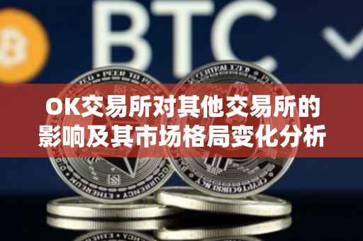 OK交易所对其他交易所的影响及其市场格局变化分析