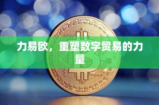 力易欧，重塑数字贸易的力量