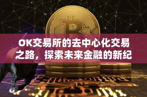 OK交易所的去中心化交易之路，探索未来金融的新纪元
