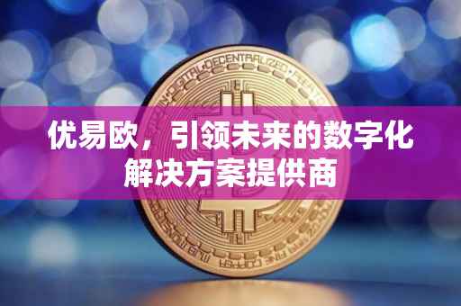 优易欧，引领未来的数字化解决方案提供商