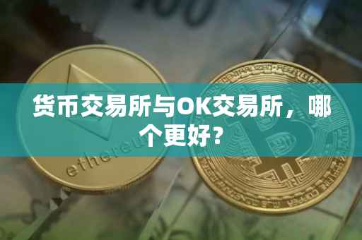 货币交易所与OK交易所，哪个更好？