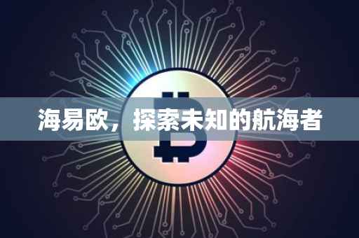 海易欧，探索未知的航海者